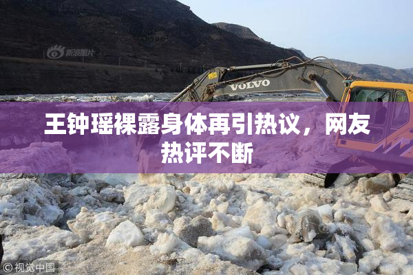 王钟瑶裸露身体再引热议，网友热评不断
