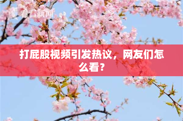 打屁股视频引发热议，网友们怎么看？