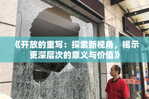 《开放的重写：探索新视角，揭示更深层次的意义与价值》