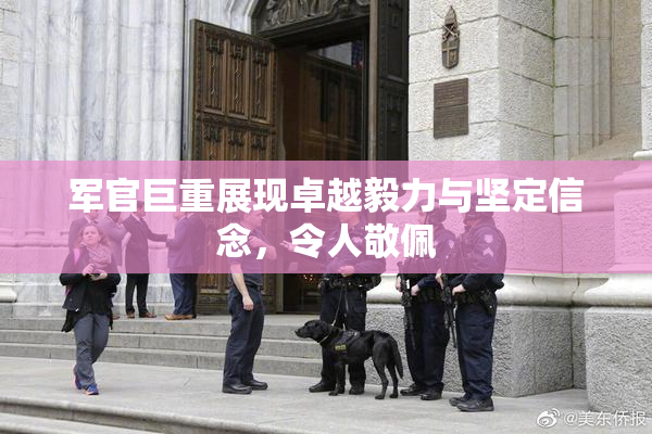 军官巨重展现卓越毅力与坚定信念，令人敬佩