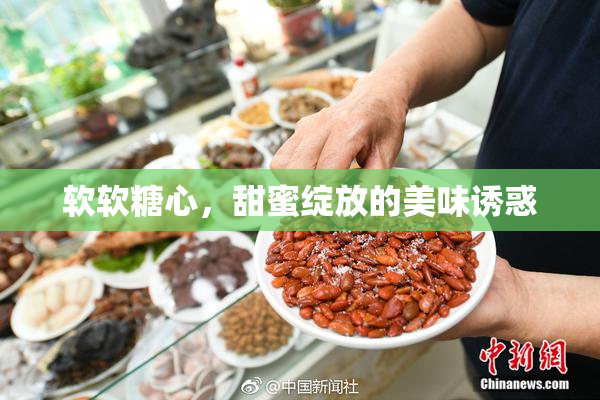 软软糖心，甜蜜绽放的美味诱惑
