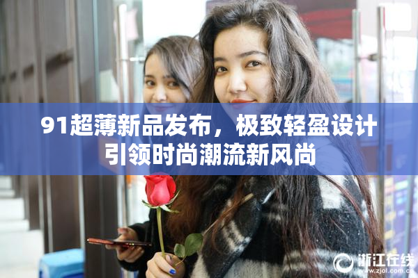 91超薄新品发布，极致轻盈设计引领时尚潮流新风尚
