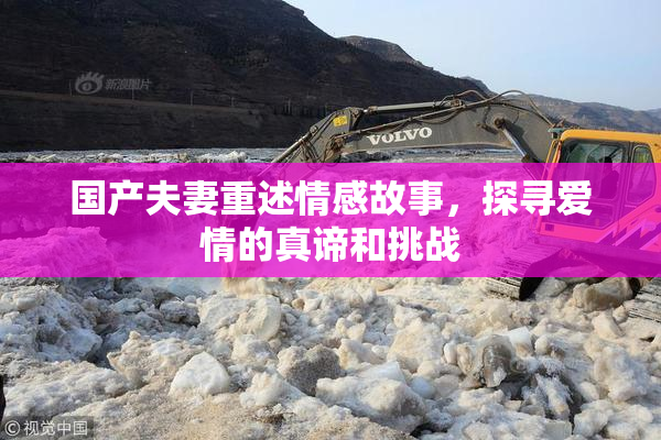 国产夫妻重述情感故事，探寻爱情的真谛和挑战