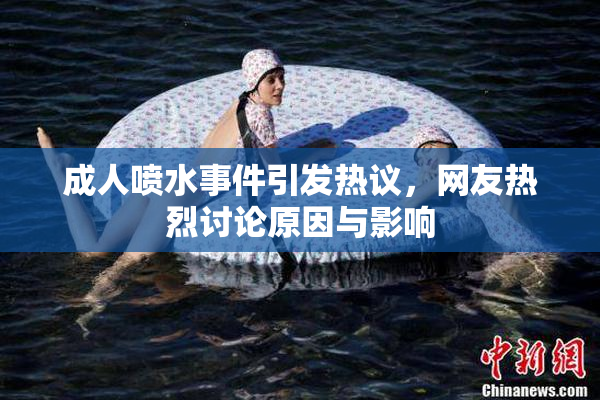 成人喷水事件引发热议，网友热烈讨论原因与影响