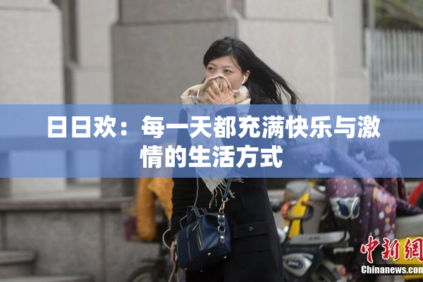 日日欢：每一天都充满快乐与激情的生活方式