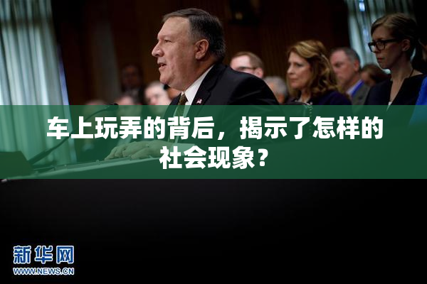 车上玩弄的背后，揭示了怎样的社会现象？