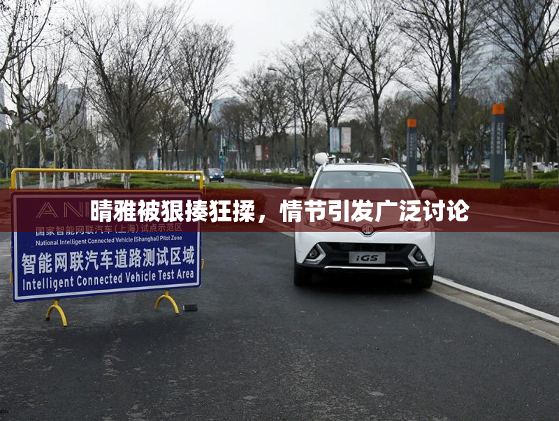 晴雅被狠揍狂揉，情节引发广泛讨论