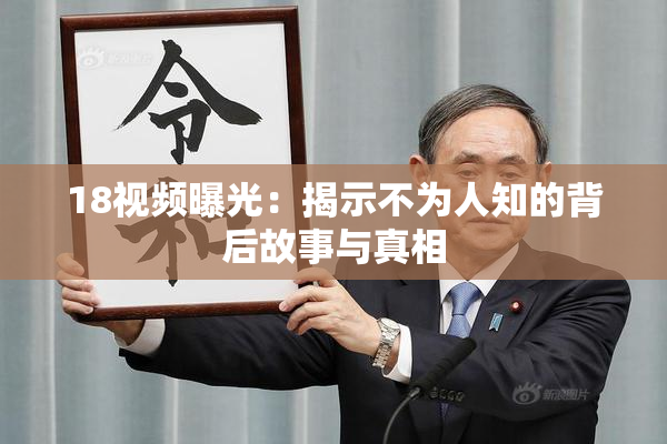 18视频曝光：揭示不为人知的背后故事与真相