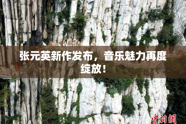 张元英新作发布，音乐魅力再度绽放！