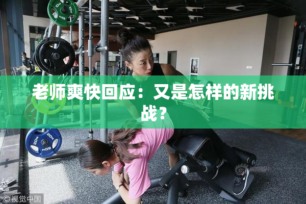 老师爽快回应：又是怎样的新挑战？