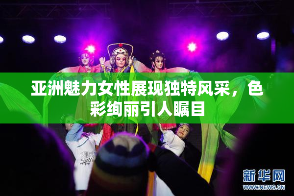 亚洲魅力女性展现独特风采，色彩绚丽引人瞩目