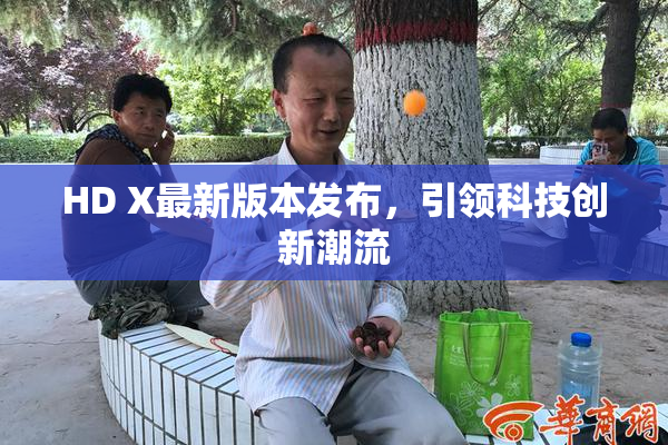 HD X最新版本发布，引领科技创新潮流