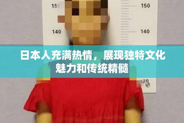 日本人充满热情，展现独特文化魅力和传统精髓