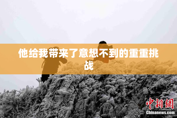 他给我带来了意想不到的重重挑战