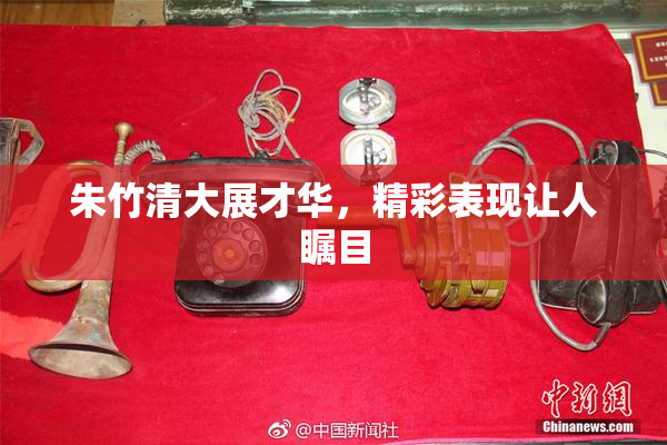 朱竹清大展才华，精彩表现让人瞩目