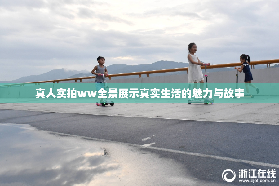 真人实拍ww全景展示真实生活的魅力与故事