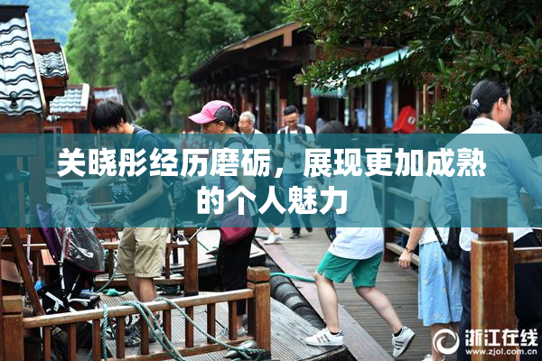 关晓彤经历磨砺，展现更加成熟的个人魅力