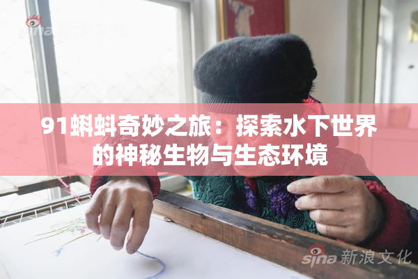 91蝌蚪奇妙之旅：探索水下世界的神秘生物与生态环境
