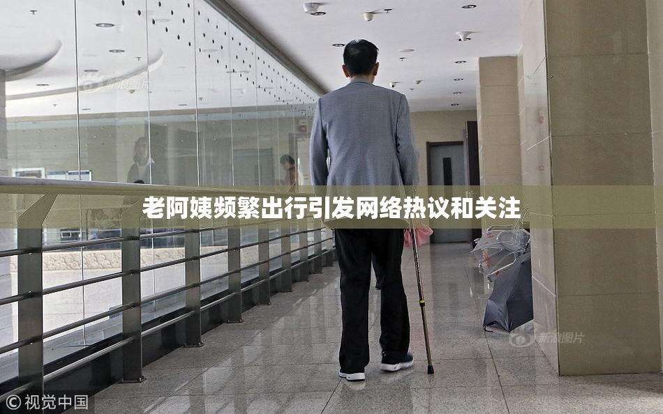 老阿姨频繁出行引发网络热议和关注