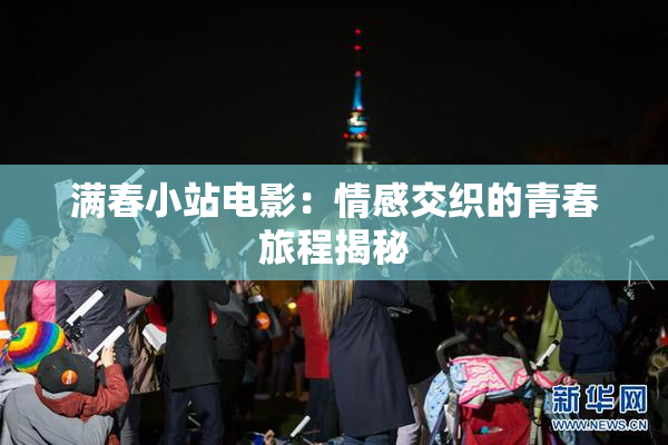 满春小站电影：情感交织的青春旅程揭秘