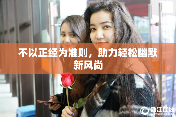 不以正经为准则，助力轻松幽默新风尚