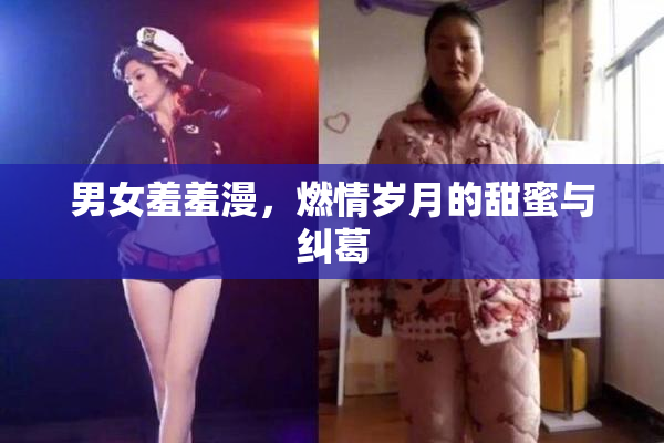 男女羞羞漫，燃情岁月的甜蜜与纠葛