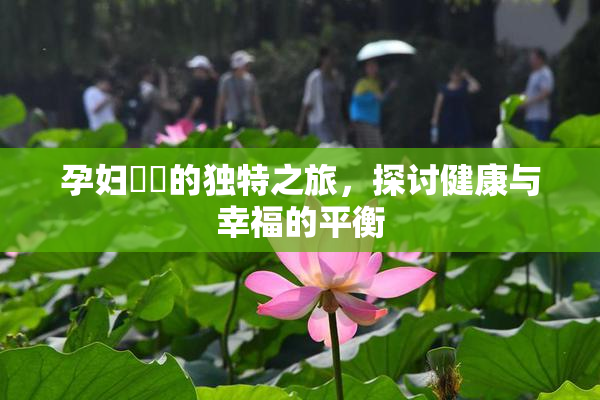 孕妇乂乄的独特之旅，探讨健康与幸福的平衡