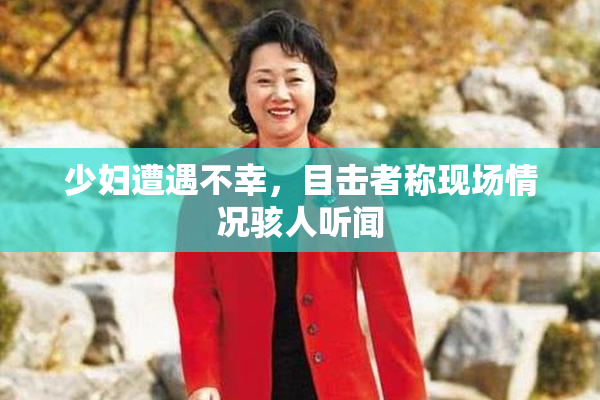 少妇遭遇不幸，目击者称现场情况骇人听闻
