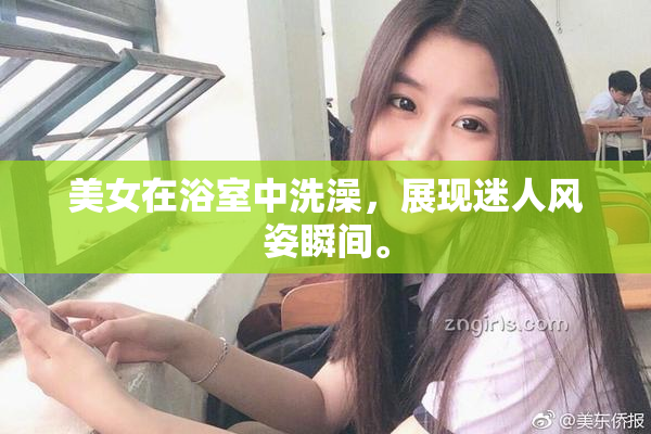 美女在浴室中洗澡，展现迷人风姿瞬间。
