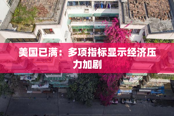 美国已满：多项指标显示经济压力加剧