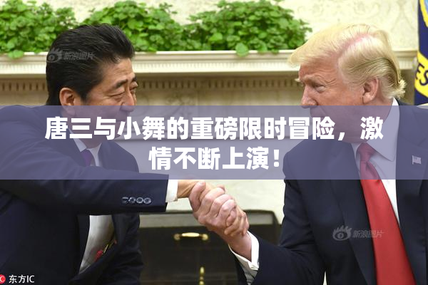 唐三与小舞的重磅限时冒险，激情不断上演！
