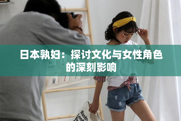日本孰妇：探讨文化与女性角色的深刻影响