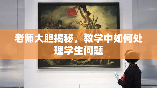 老师大胆揭秘，教学中如何处理学生问题