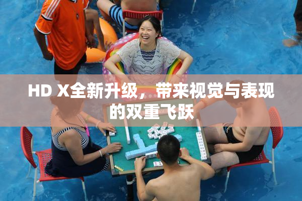 HD X全新升级，带来视觉与表现的双重飞跃