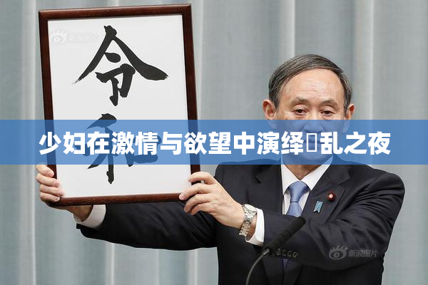 少妇在激情与欲望中演绎婬乱之夜
