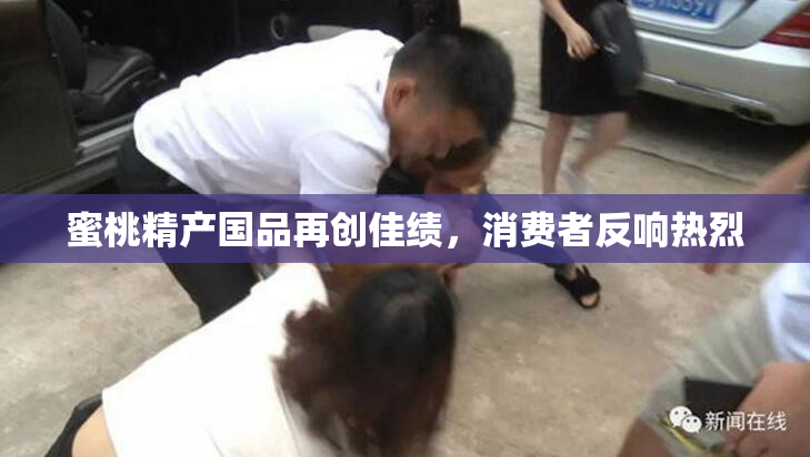 蜜桃精产国品再创佳绩，消费者反响热烈