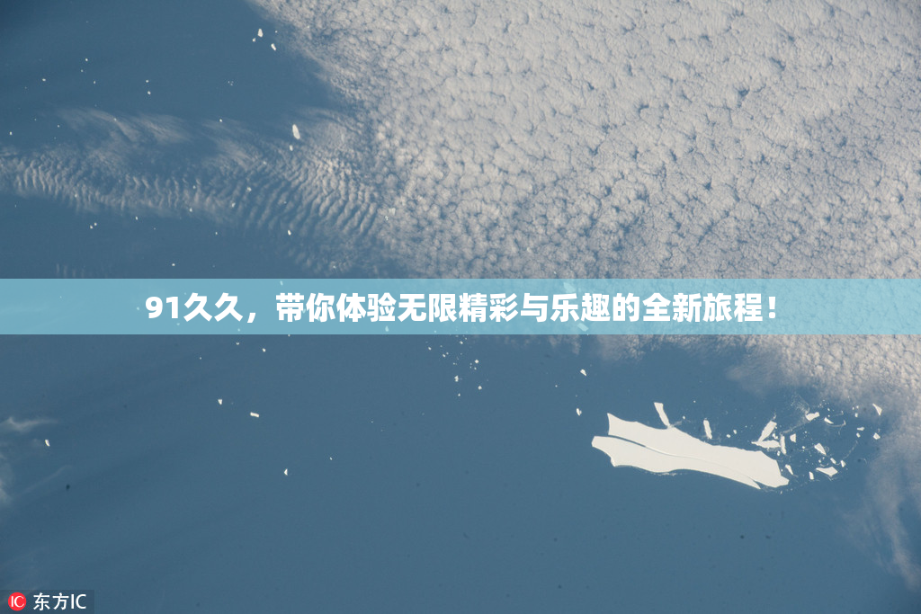 91久久，带你体验无限精彩与乐趣的全新旅程！
