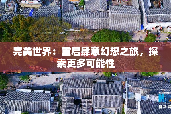 完美世界：重启肆意幻想之旅，探索更多可能性