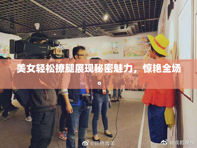 美女轻松撩腿展现秘密魅力，惊艳全场。