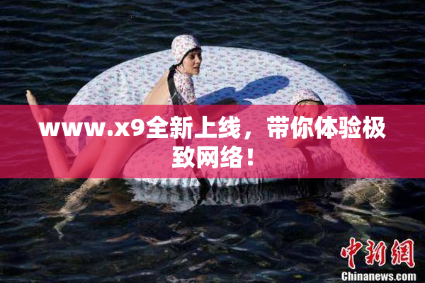 www.x9全新上线，带你体验极致网络！