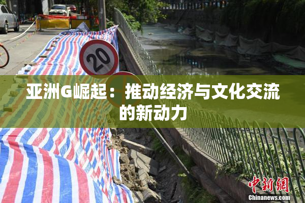 亚洲G崛起：推动经济与文化交流的新动力