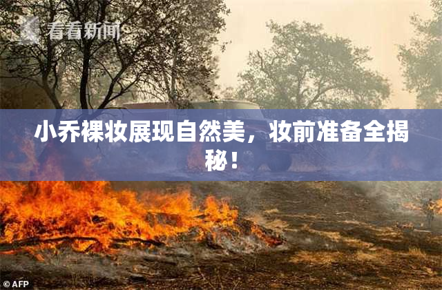 小乔裸妆展现自然美，妆前准备全揭秘！