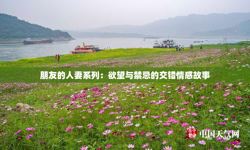 朋友的人妻系列：欲望与禁忌的交错情感故事