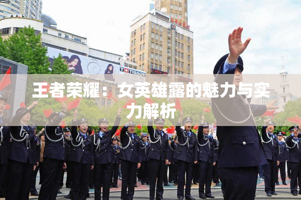 王者荣耀：女英雄露的魅力与实力解析