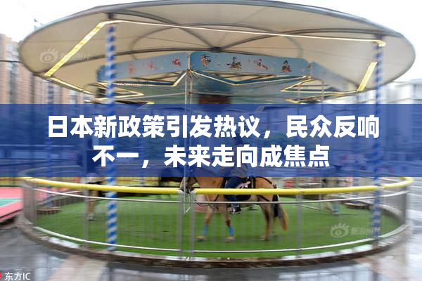 日本新政策引发热议，民众反响不一，未来走向成焦点