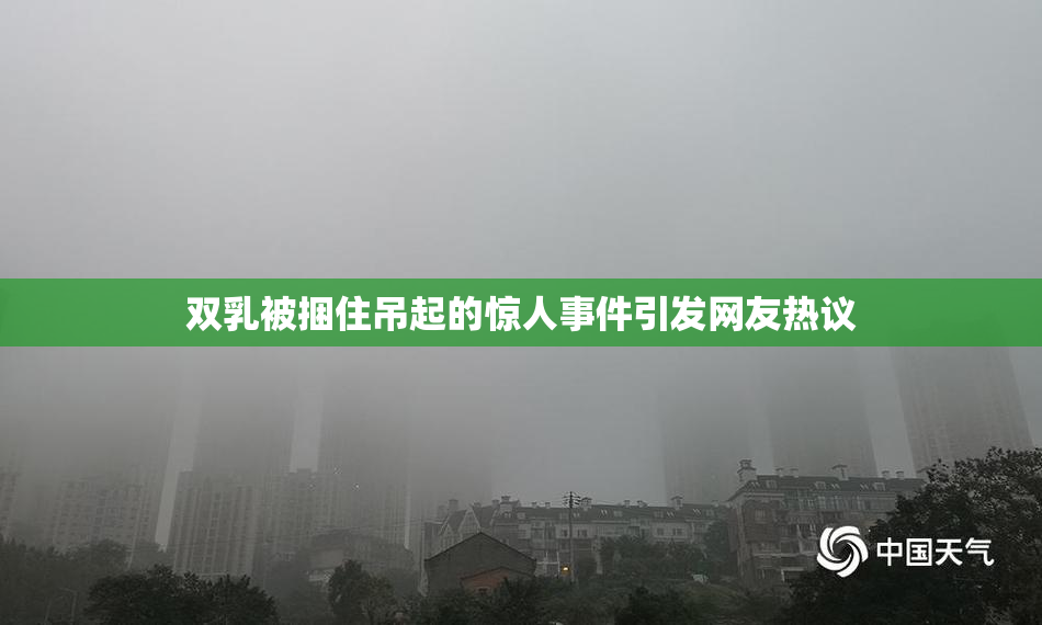 双乳被捆住吊起的惊人事件引发网友热议