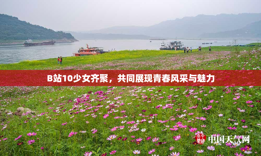 B站10少女齐聚，共同展现青春风采与魅力
