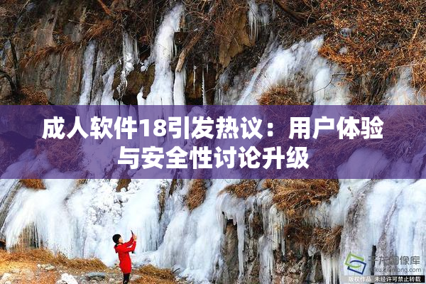 成人软件18引发热议：用户体验与安全性讨论升级