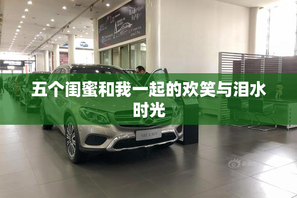 五个闺蜜和我一起的欢笑与泪水时光