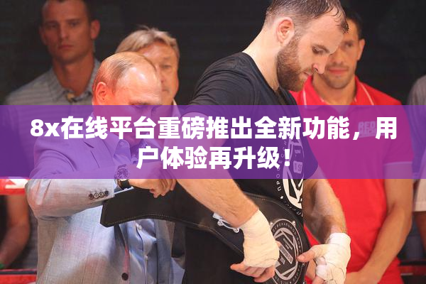 8x在线平台重磅推出全新功能，用户体验再升级！